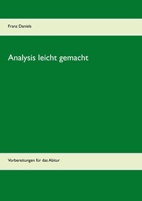 Franz Daniels - Analysis leicht gemacht - Vorbereitungen für das Abitur.