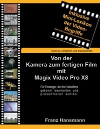 Franz Hansmann - Von der Kamera zum fertigen Film mit Magix Video Pro X8 - Für Einsteiger, die ihre Videofilme gekonnt bearbeiten und präsentieren wollen..