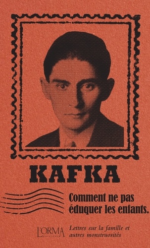 Franz Kafka - Comment ne pas éduquer les enfants - Lettres sur la famille et autres monstruosités.