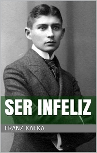 Franz Kafka - Ser infeliz.