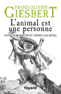 Franz-Olivier Giesbert - L'animal est une personne - Pour nos soeurs et frères les bêtes.