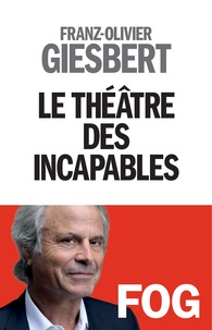 Franz-Olivier Giesbert - Le théâtre des incapables.