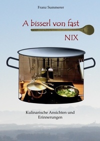 Franz Summerer - A bisserl von fast NIX - Kulinarische Ansichten und Erinnerungen.