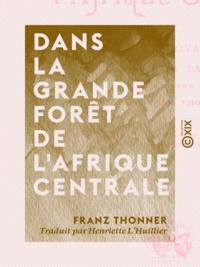 Franz Thonner et Henriette L'Huillier - Dans la grande forêt de l'Afrique centrale - Mon voyage au Congo et à la Mongala en 1896.