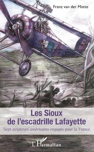 Franz Van der Motte - Les Sioux de l'escadrille Lafayette - Sept aviateurs américains engagés pour la France.