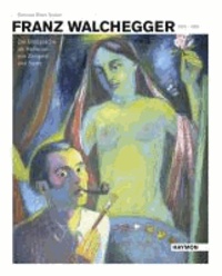 Franz Walchegger 1913-1965 - Die Bildsprache als Reflexion von Zeitgeist und Seele.