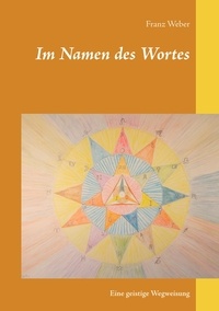 Franz Weber - Im Namen des Wortes - Eine geistige Wegweisung.