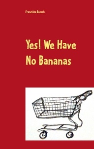 Franziska Boesch - Yes! We Have No Bananas - Alltägliches und Absurdes aus dem Supermarkt.