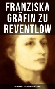 Franziska Gräfin zu Reventlow: Essays, Briefe &amp; Autobiografischer Roman