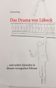 Franziska König - Das Drama von Lübeck - ... und andere Episoden in diesem verregneten Februar.