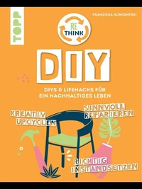 Rethink DIY. Sinnvoll reparieren, kreativ upcyclen, richtig instandsetzen.