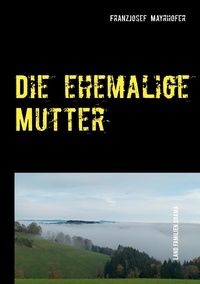 FranzJosef Mayrhofer - Die ehemalige Mutter - Land.Familien.Drama.