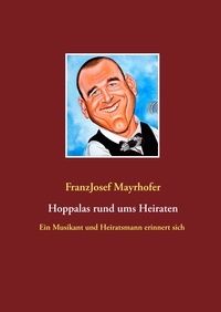 FranzJosef Mayrhofer - Hoppalas rund ums Heiraten - Ein Musikant und Heiratsmann erinnert sich.
