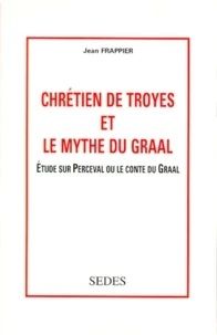 Chretien De Troyes Et Le Mythe Du Graal. Etude Sur Perceval Ou Le Contre Du Graal