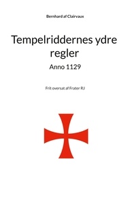 Frater RJ et Bernhard af Clairvaux - Tempelriddernes ydre regler anno 1129.