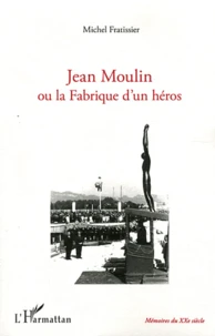 Jean Moulin ou la Fabrique d'un héros