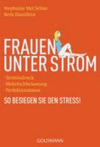 Frauen unter Strom - Termindruck , Mehrfachbelastung, Perfektionismus - So besiegen Sie den Stress!.