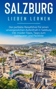 Frauke Ahlers - Salzburg lieben lernen: Der perfekte Reiseführer für einen unvergesslichen Aufenthalt in Salzburg inkl. Insider-Tipps, Tipps zum Geldsparen und Packliste.