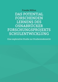Frauke Milius - Das Potential Forschenden Lernens des Osnabrücker Forschungsprojekts Schulentwicklung - Eine explorative Studie zur Studierendensicht.