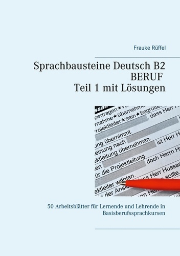 Frauke Rüffel - Sprachbausteine Deutsch B2 Beruf - Teil 1 mit Lösungen - 50 Arbeitsblätter für Lernende und Lehrende in Basisberufssprachkursen.