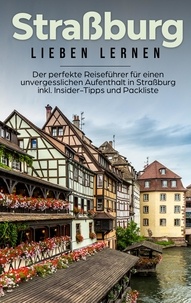 Frauke Weber - Straßburg lieben lernen: Der perfekte Reiseführer für einen unvergesslichen Aufenthalt in Straßburg inkl. Insider-Tipps und Packliste.