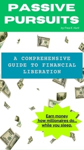  Frea K. Hunt - Passive Profits: A Comprehensive Guide to Financial Liberation.