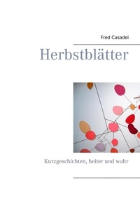 Fred Casadei - Herbstblätter - Kurzgeschichten, heiter und wahr.
