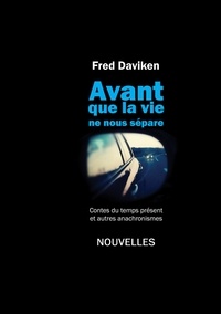 Fred Daviken - Avant que la vie ne nous sépare - Contes du temps présent et autres anachronismes.