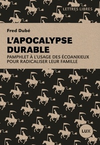 Fred Dubé - L'apocalypse durable - Pamphlet à l'usage des écoanxieux pour radicaliser leur famille.