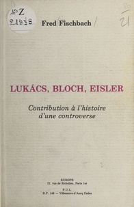 Fred Fischbach - Lukacs, Bloch, Eisler : contribution à l'histoire d'une controverse.
