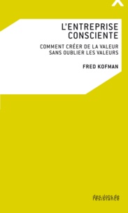 Fred Kofman - L'entreprise consciente - Comment créer de la valeur sans oublier les valeurs.