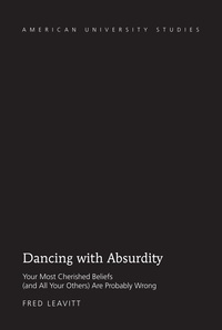 Fred Leavitt - Dancing with Absurdity - Your Most Cherished Beliefs (and All Your Others) Are Probably Wrong.