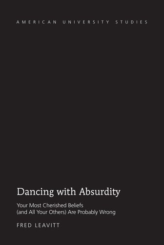 Fred Leavitt - Dancing with Absurdity - Your Most Cherished Beliefs (and All Your Others) Are Probably Wrong.