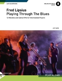 Fred Lipsius - Playing Through the Blues  : Playing Through The Blues - Alto Sax - 12 Melodies and Catchy Riffs for Intermediate Players. alto saxophone..
