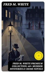 FRED M. WHITE Premium Collection: 60+ Murder Mysteries &amp; Crime Novels