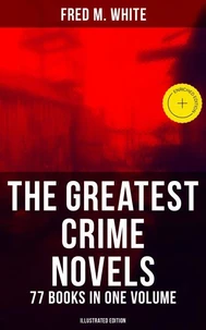 The Greatest Crime Novels of Fred M. White - 77 Books in One Volume (Illustrated Edition)