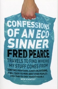 Fred Pearce - Confessions of an Eco Sinner - Travels to find where my stuff comes from.