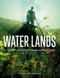 Fred Pearce et Jane Madgwick - Water Lands - A vision for the world’s wetlands and their people.