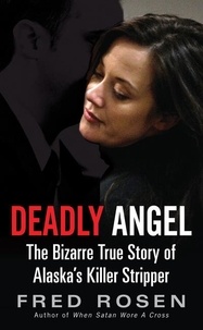 Fred Rosen - Deadly Angel - The Bizarre True Story of Alaska's Killer Stripper.