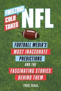 Fred Segal - Freezing Cold Takes: NFL - Football Media’s Most Inaccurate Predictions—and the Fascinating Stories Behind Them.