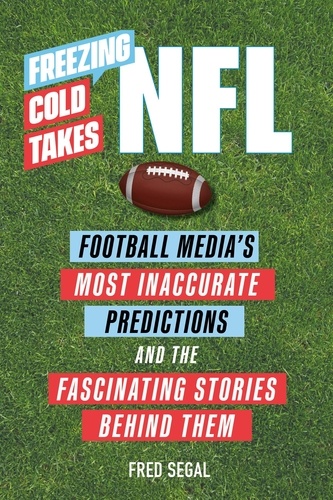 Freezing Cold Takes: NFL. Football Media’s Most Inaccurate Predictions—and the Fascinating Stories Behind Them