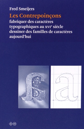 Fred Smeijers - Les Contrepoinçons - Fabriquer des caractères typographiques au XVIe siècle, dessiner des familles de caractères aujourd'hui.