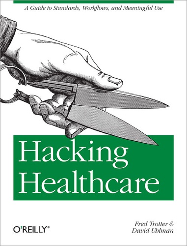 Fred Trotter et David Uhlman - Hacking Healthcare - A Guide to Standards, Workflows, and Meaningful Use.