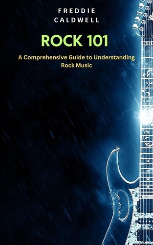  Freddie Caldwell - Rock 101: A Comprehensive Guide to Understanding Rock Music.