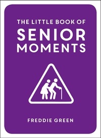Freddie Green - The Little Book of Senior Moments - A Timeless Collection of Comedy Quotes and Quips for Growing Old, Not Up.