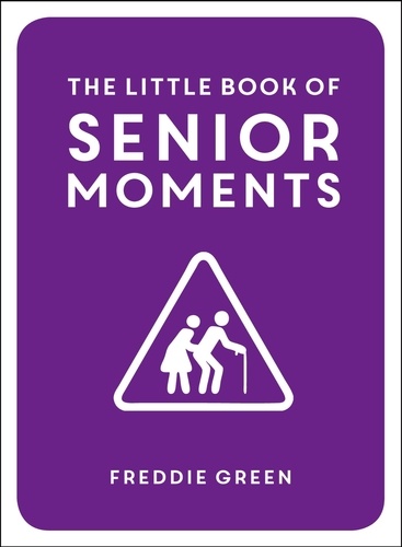 The Little Book of Senior Moments. A Timeless Collection of Comedy Quotes and Quips for Growing Old, Not Up