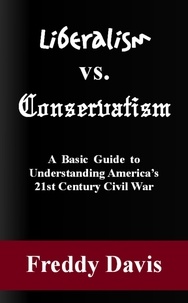  Freddy Davis - Liberalism vs. Conservativism: A Basic Guide to Understanding America’s 21st Century Civil War.