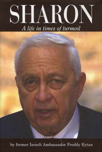 Freddy Eytan - Ariel Sharon - A life in times of turmoil.