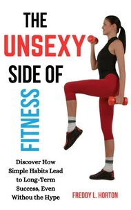 The Unsexy Side of Fitness: Discover How Simple Habits Lead to Long-Term Success, Even Without the Hype