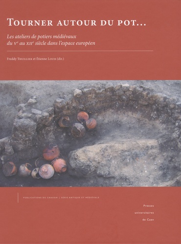 Freddy Thuillier et Etienne Louis - Tourner autour du pot... - Les ateliers de potiers médiévaux du Ve au XIIe siècle dans l'espace européen.